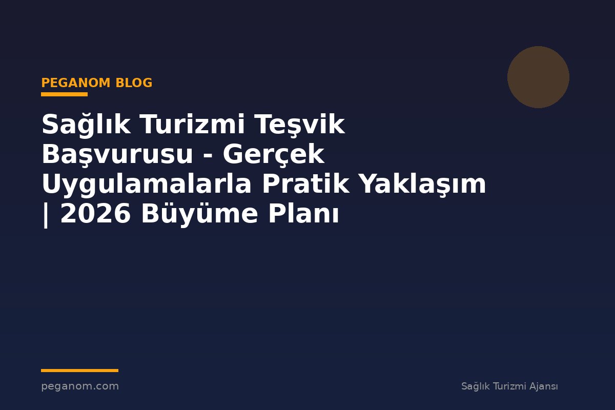 Sağlık Turizmi Teşvik Başvurusu - Gerçek Uygulamalarla Pratik Yaklaşım | 2026 Büyüme Planı