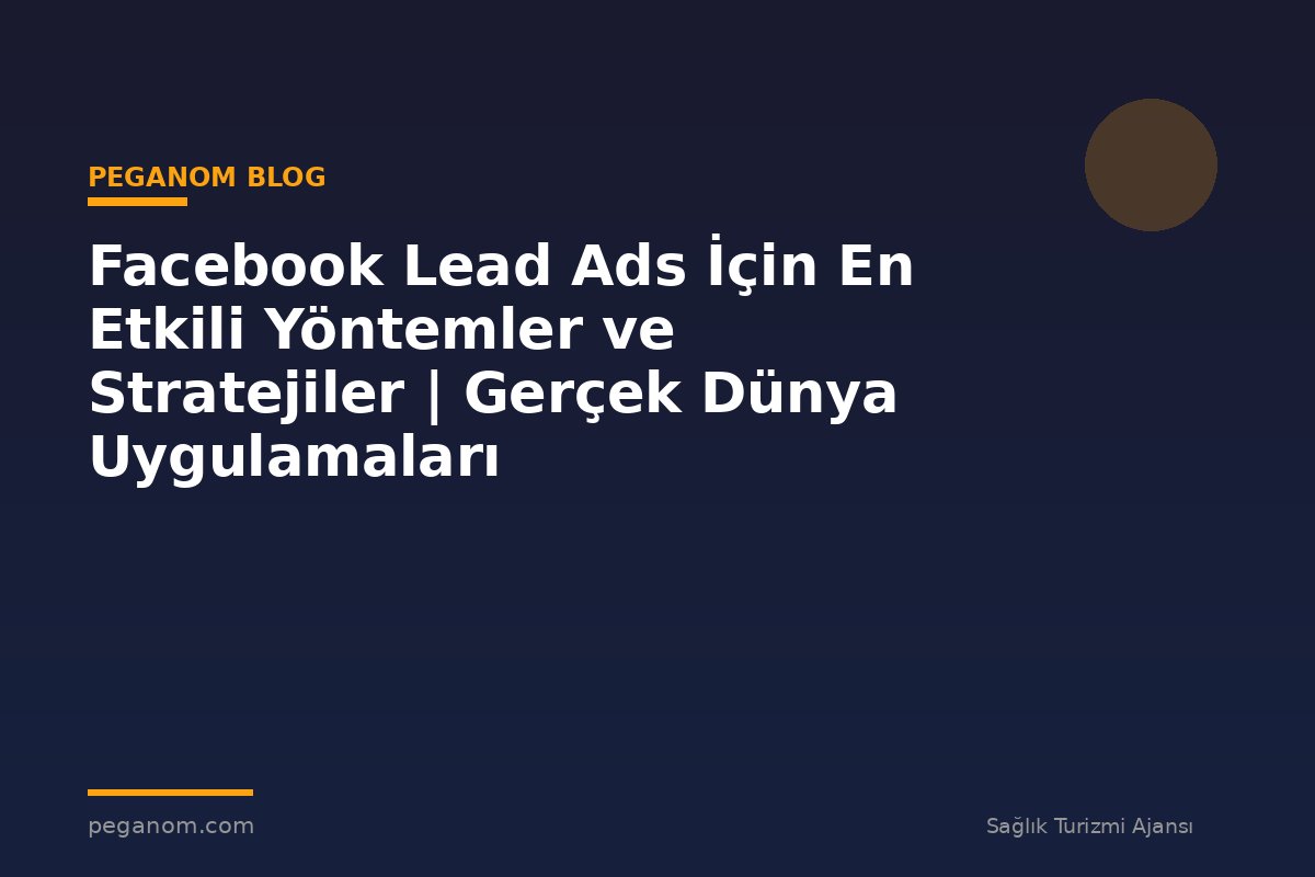 Facebook Lead Ads İçin En Etkili Yöntemler ve Stratejiler | Gerçek Dünya Uygulamaları