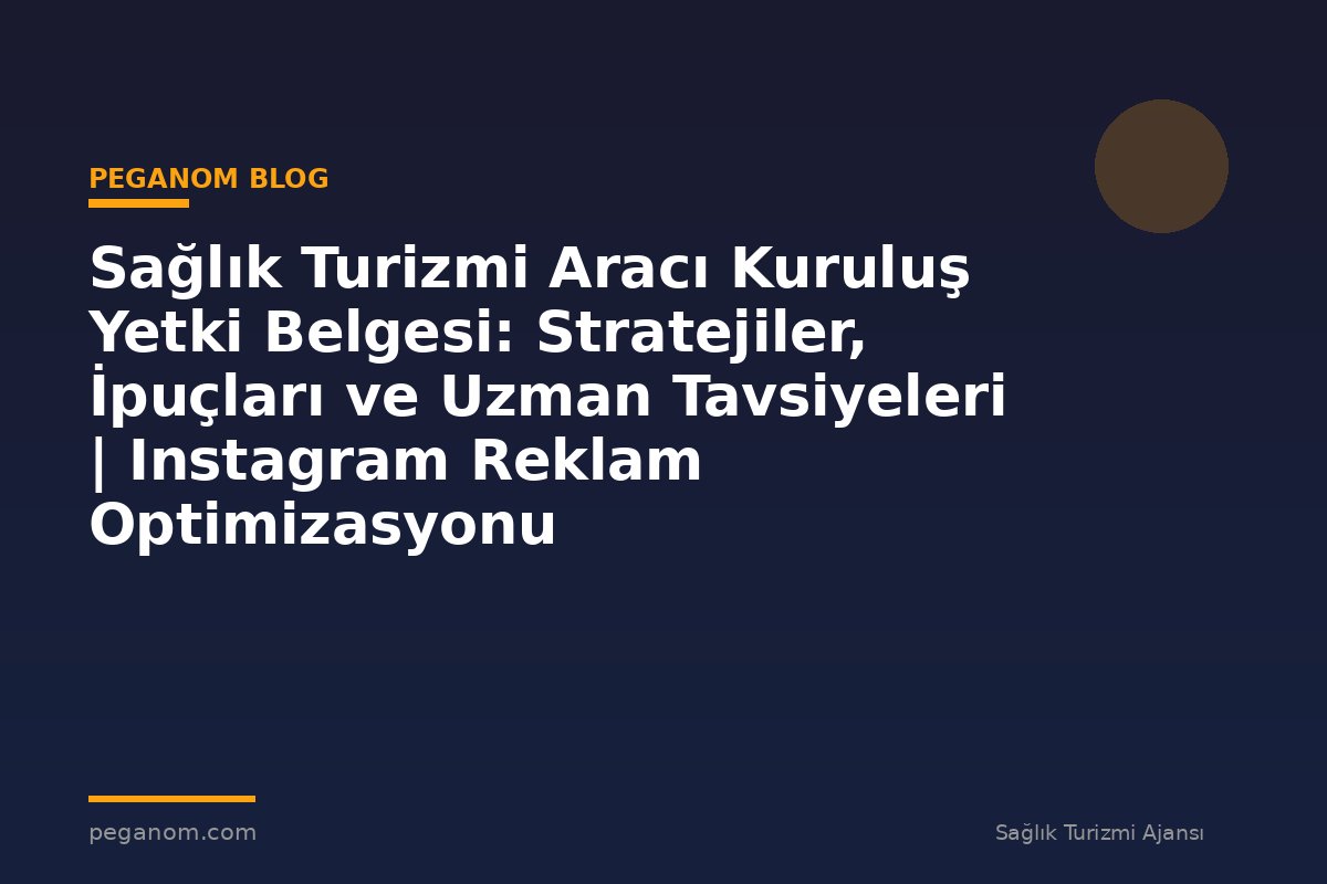 Sağlık Turizmi Aracı Kuruluş Yetki Belgesi: Stratejiler, İpuçları ve Uzman Tavsiyeleri | Instagram Reklam Optimizasyonu