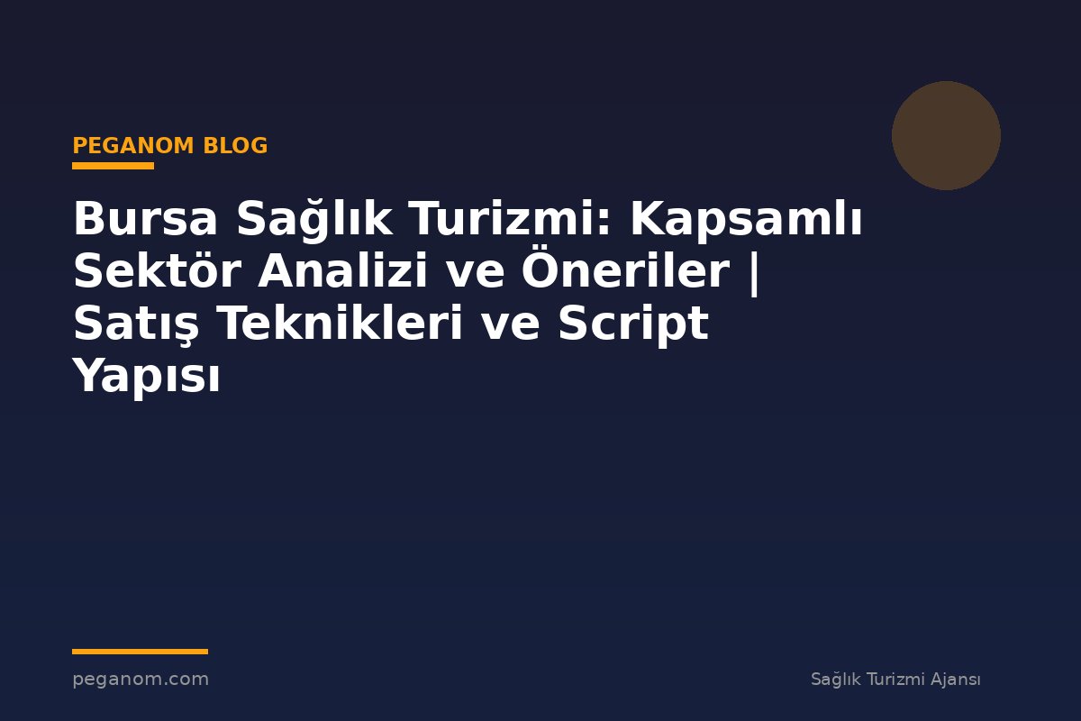Bursa Sağlık Turizmi: Kapsamlı Sektör Analizi ve Öneriler | Satış Teknikleri ve Script Yapısı
