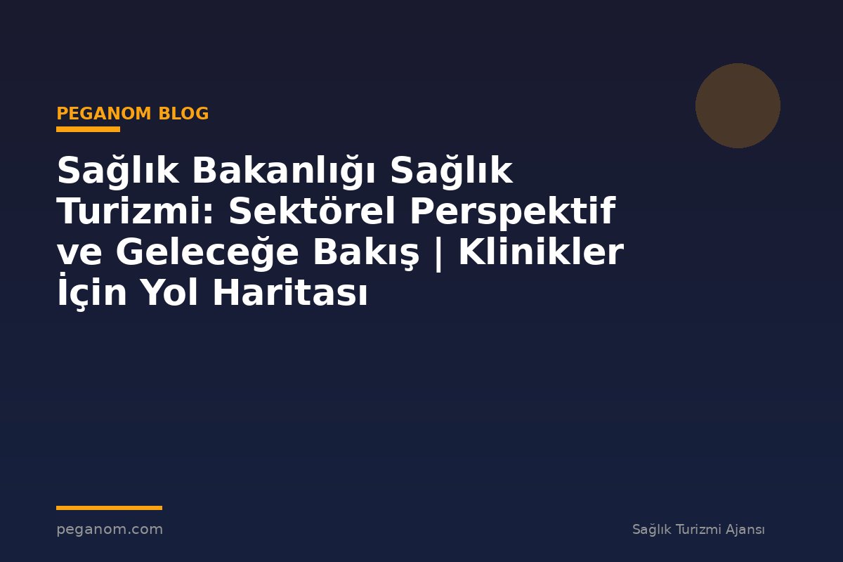 Sağlık Bakanlığı Sağlık Turizmi: Sektörel Perspektif ve Geleceğe Bakış | Klinikler İçin Yol Haritası