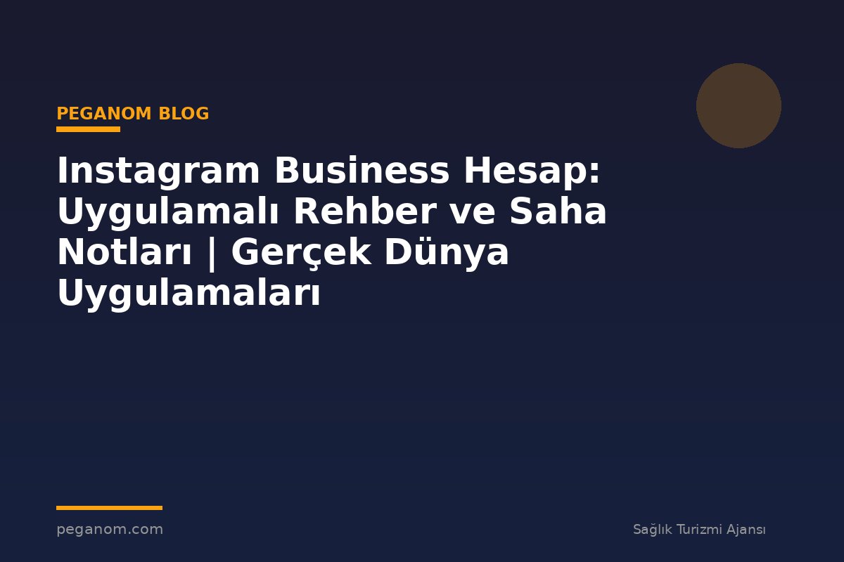 Instagram Business Hesap: Uygulamalı Rehber ve Saha Notları | Gerçek Dünya Uygulamaları