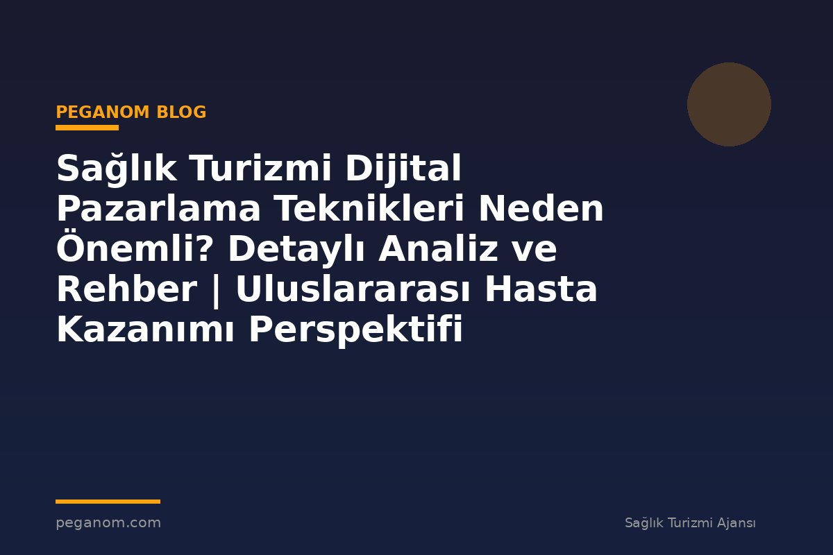Sağlık Turizmi Dijital Pazarlama Teknikleri Neden Önemli? Detaylı Analiz ve Rehber | Uluslararası Hasta Kazanımı Perspektifi