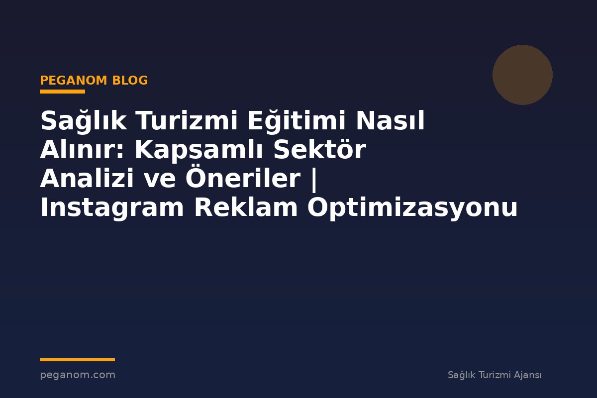 Sağlık Turizmi Eğitimi Nasıl Alınır: Kapsamlı Sektör Analizi ve Öneriler | Instagram Reklam Optimizasyonu