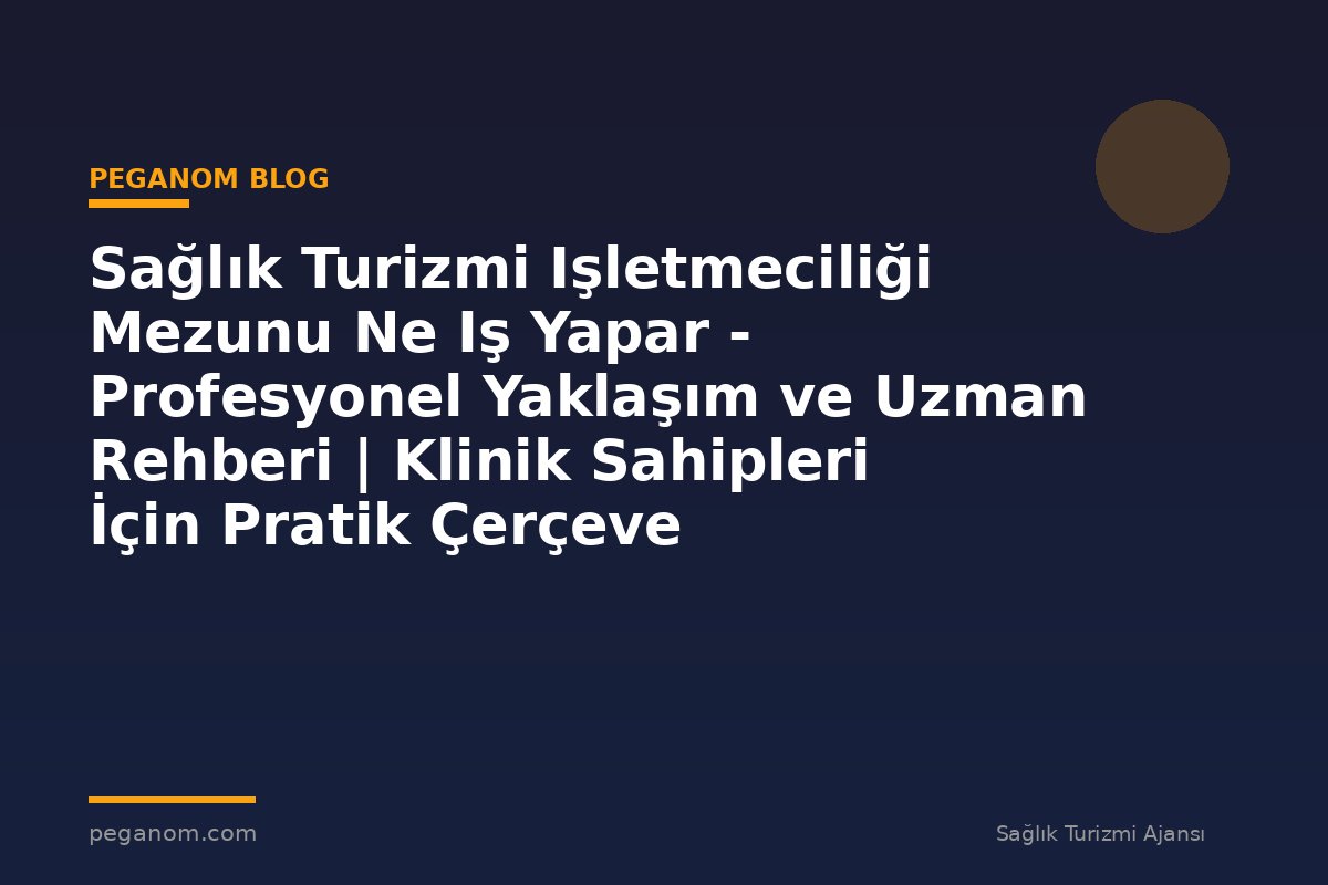 Sağlık Turizmi Işletmeciliği Mezunu Ne Iş Yapar - Profesyonel Yaklaşım ve Uzman Rehberi | Klinik Sahipleri İçin Pratik Çerçeve