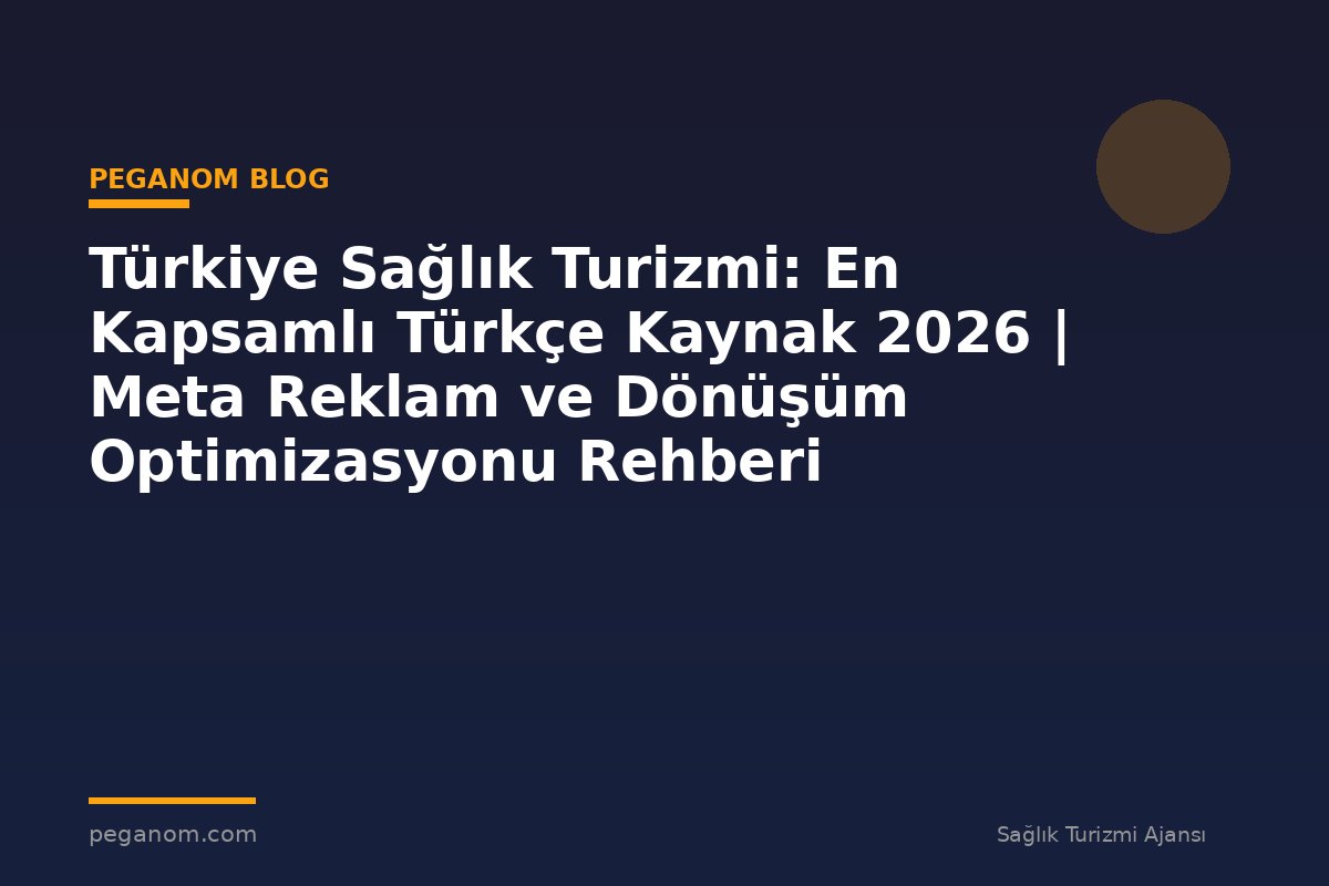 Türkiye Sağlık Turizmi: En Kapsamlı Türkçe Kaynak 2026 | Meta Reklam ve Dönüşüm Optimizasyonu Rehberi