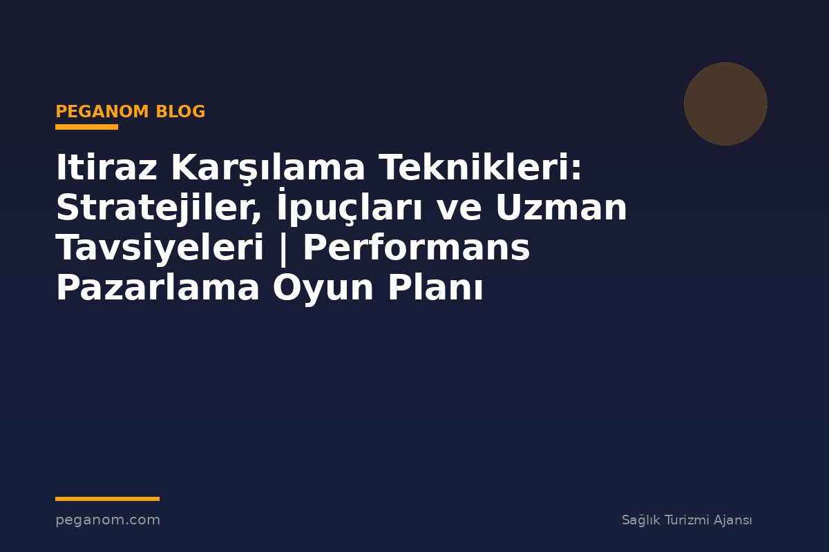 Itiraz Karşılama Teknikleri: Stratejiler, İpuçları ve Uzman Tavsiyeleri | Performans Pazarlama Oyun Planı