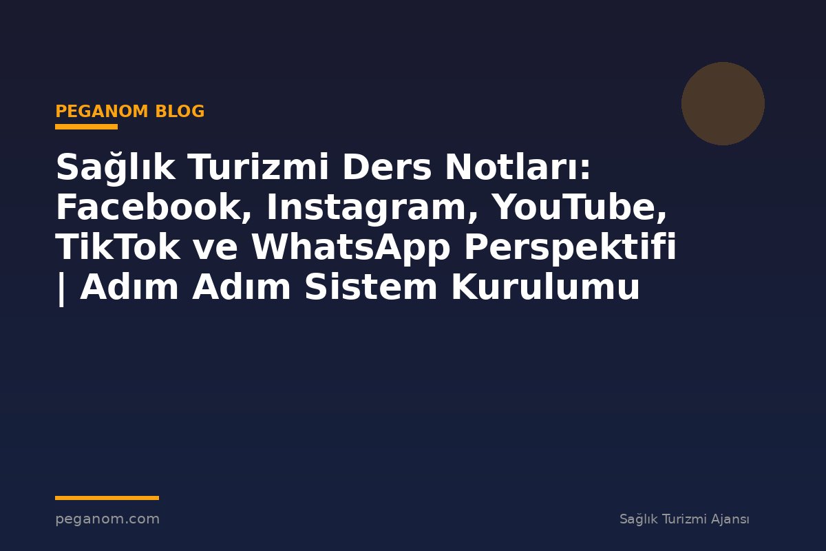 Sağlık Turizmi Ders Notları: Facebook, Instagram, YouTube, TikTok ve WhatsApp Perspektifi | Adım Adım Sistem Kurulumu
