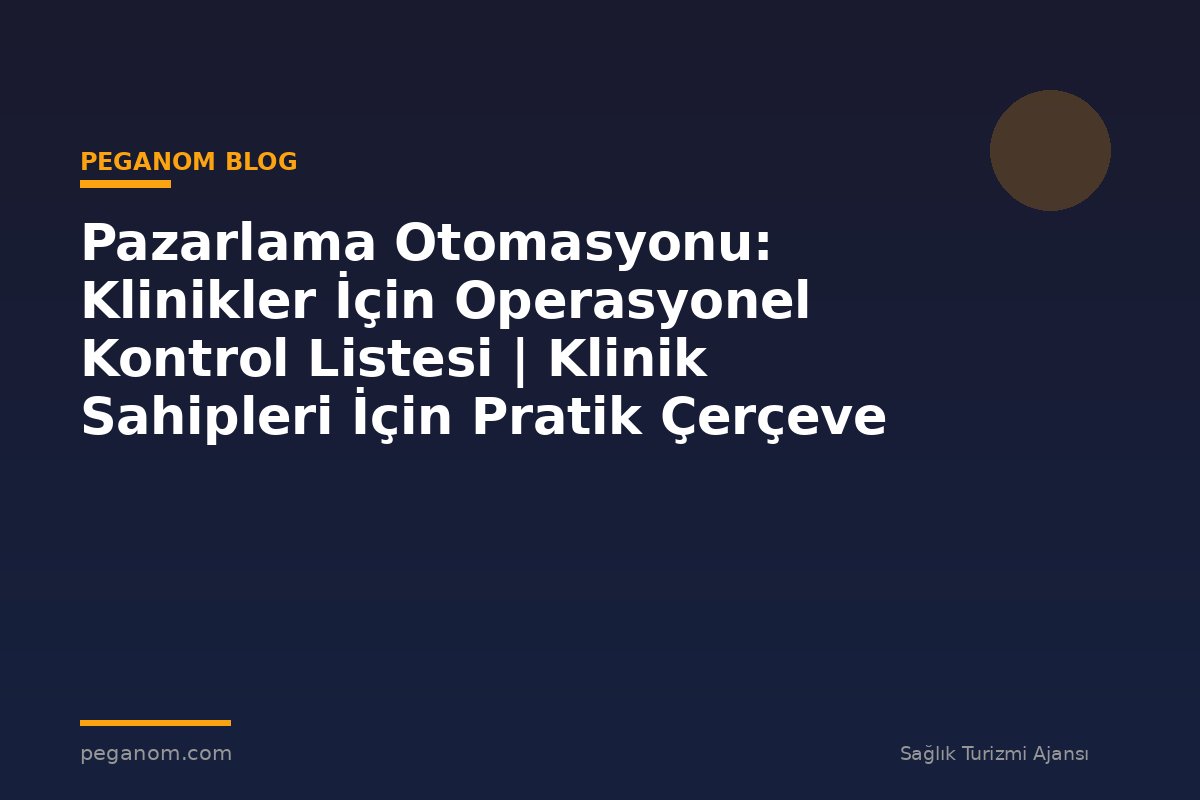 Pazarlama Otomasyonu: Klinikler İçin Operasyonel Kontrol Listesi | Klinik Sahipleri İçin Pratik Çerçeve