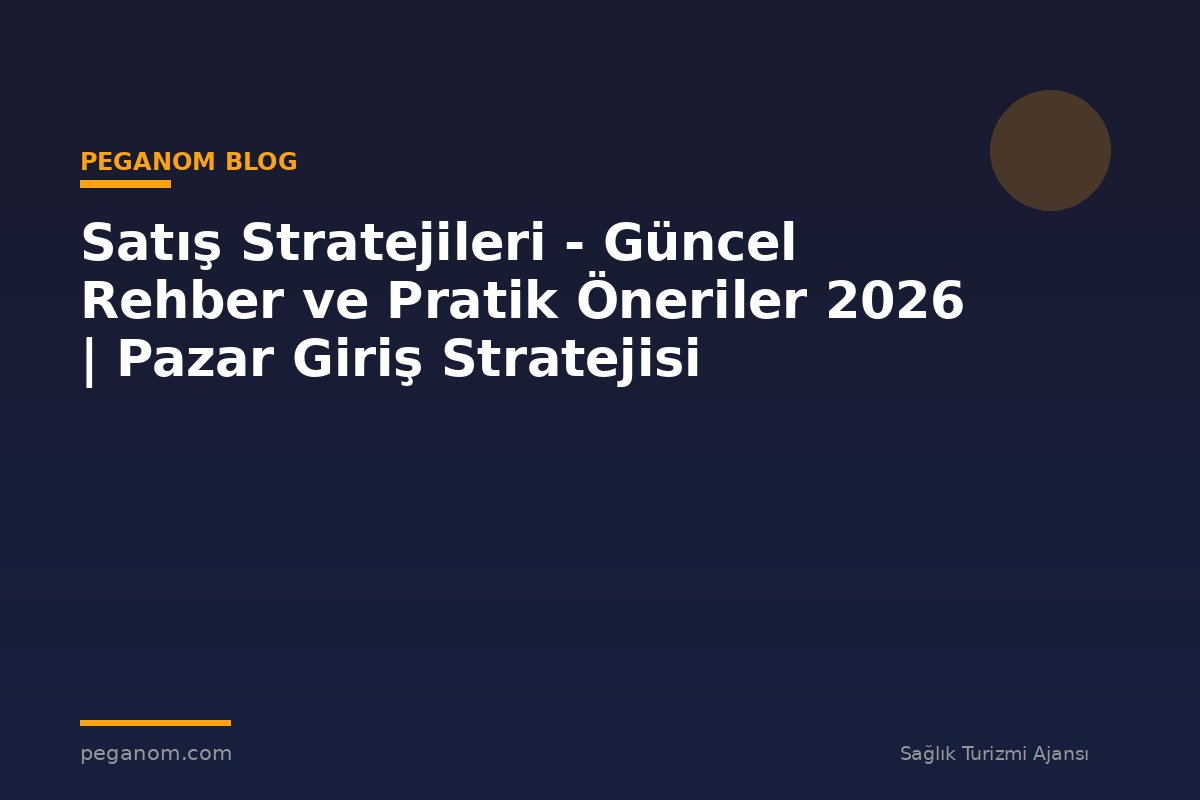 Satış Stratejileri - Güncel Rehber ve Pratik Öneriler 2026 | Pazar Giriş Stratejisi
