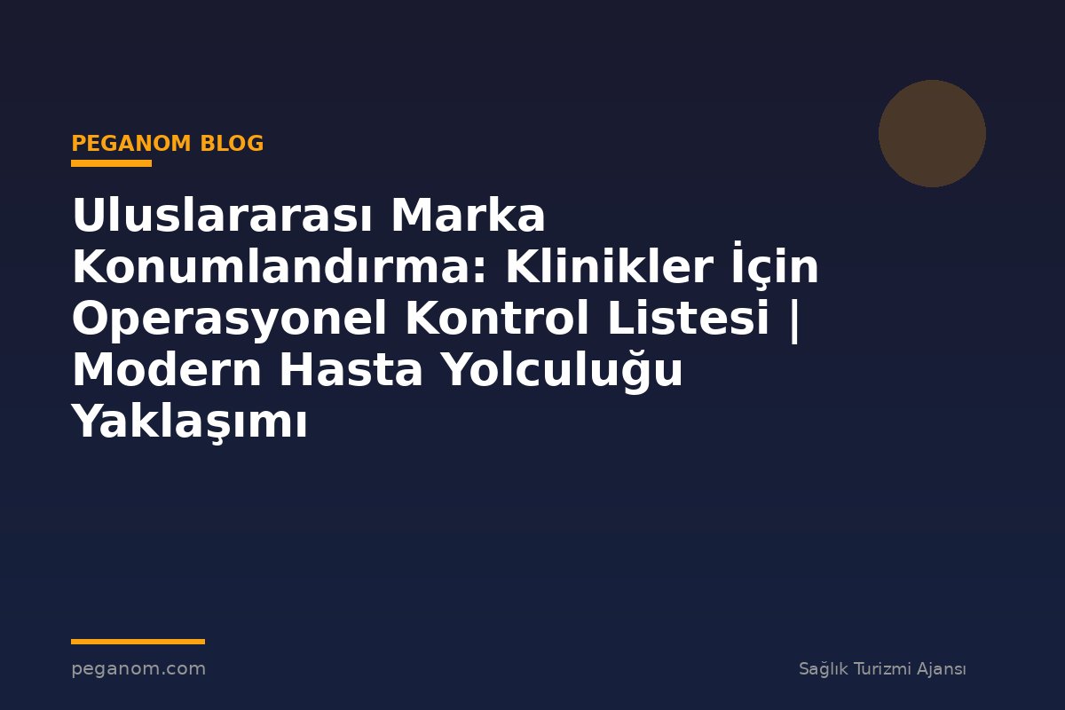 Uluslararası Marka Konumlandırma: Klinikler İçin Operasyonel Kontrol Listesi | Modern Hasta Yolculuğu Yaklaşımı