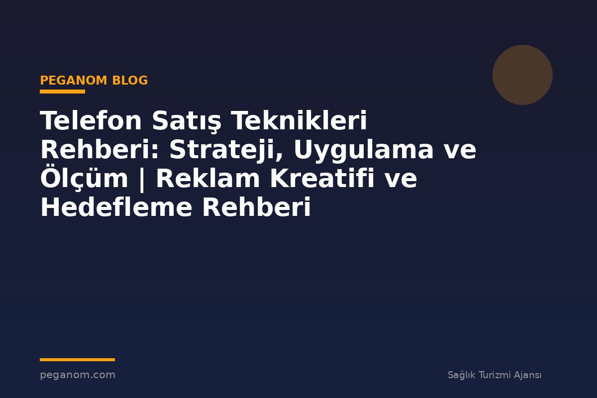 Telefon Satış Teknikleri Rehberi: Strateji, Uygulama ve Ölçüm | Reklam Kreatifi ve Hedefleme Rehberi