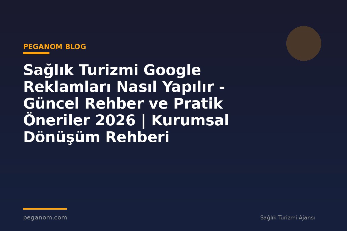 Sağlık Turizmi Google Reklamları Nasıl Yapılır - Güncel Rehber ve Pratik Öneriler 2026 | Kurumsal Dönüşüm Rehberi