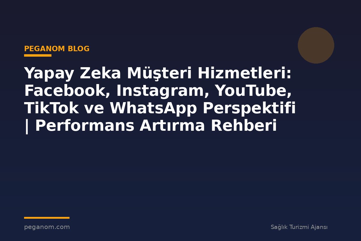 Yapay Zeka Müşteri Hizmetleri: Facebook, Instagram, YouTube, TikTok ve WhatsApp Perspektifi | Performans Artırma Rehberi