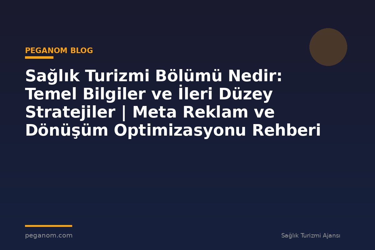 Sağlık Turizmi Bölümü Nedir: Temel Bilgiler ve İleri Düzey Stratejiler | Meta Reklam ve Dönüşüm Optimizasyonu Rehberi