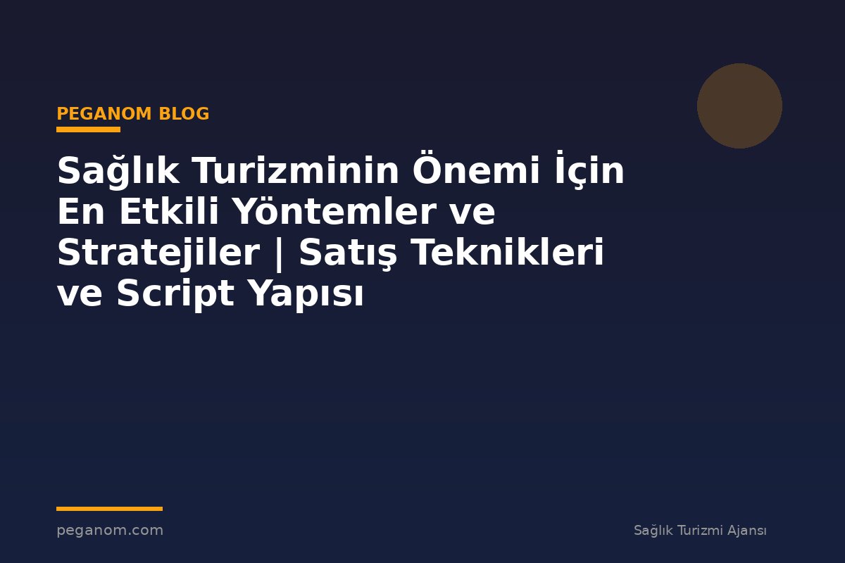 Sağlık Turizminin Önemi İçin En Etkili Yöntemler ve Stratejiler | Satış Teknikleri ve Script Yapısı