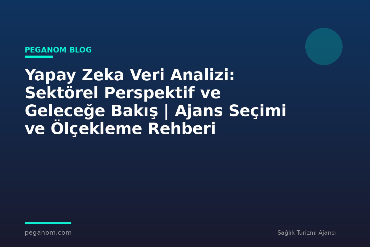 Yapay Zeka Veri Analizi: Sektörel Perspektif ve Geleceğe Bakış | Ajans Seçimi ve Ölçekleme Rehberi