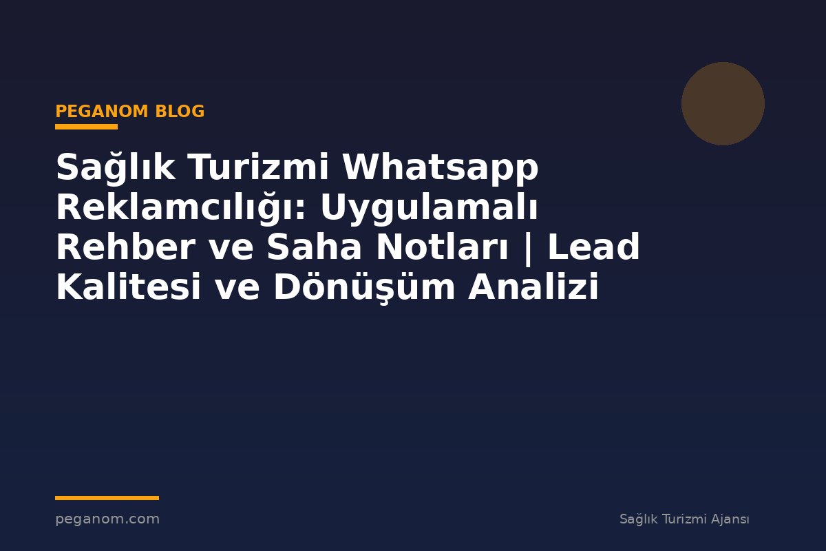 Sağlık Turizmi Whatsapp Reklamcılığı: Uygulamalı Rehber ve Saha Notları | Lead Kalitesi ve Dönüşüm Analizi