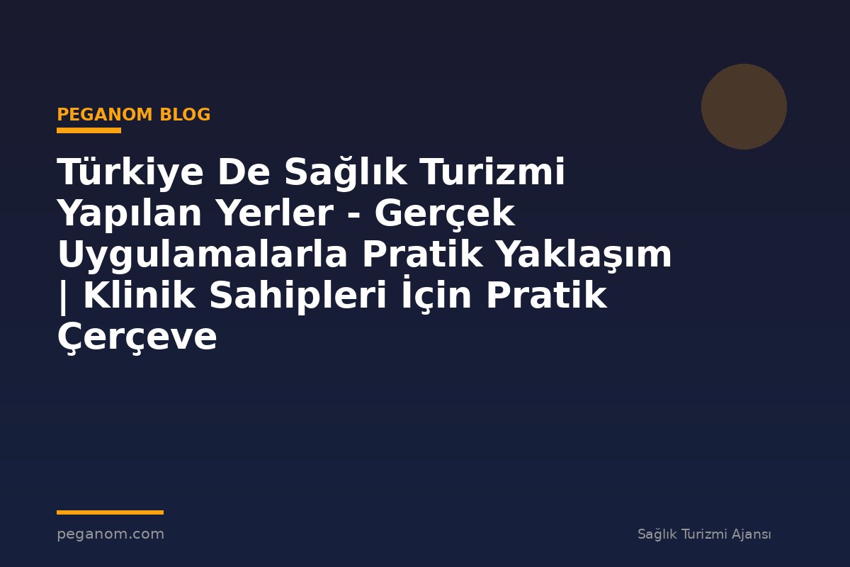 Türkiye De Sağlık Turizmi Yapılan Yerler - Gerçek Uygulamalarla Pratik Yaklaşım | Klinik Sahipleri İçin Pratik Çerçeve