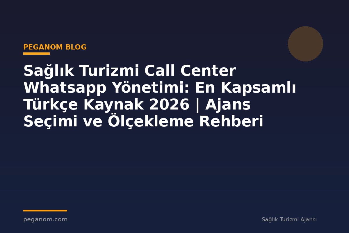 Sağlık Turizmi Call Center Whatsapp Yönetimi: En Kapsamlı Türkçe Kaynak 2026 | Ajans Seçimi ve Ölçekleme Rehberi