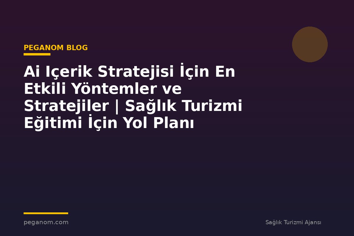 Ai Içerik Stratejisi İçin En Etkili Yöntemler ve Stratejiler | Sağlık Turizmi Eğitimi İçin Yol Planı