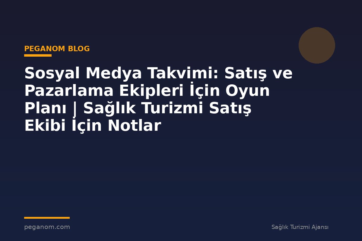 Sosyal Medya Takvimi: Satış ve Pazarlama Ekipleri İçin Oyun Planı | Sağlık Turizmi Satış Ekibi İçin Notlar