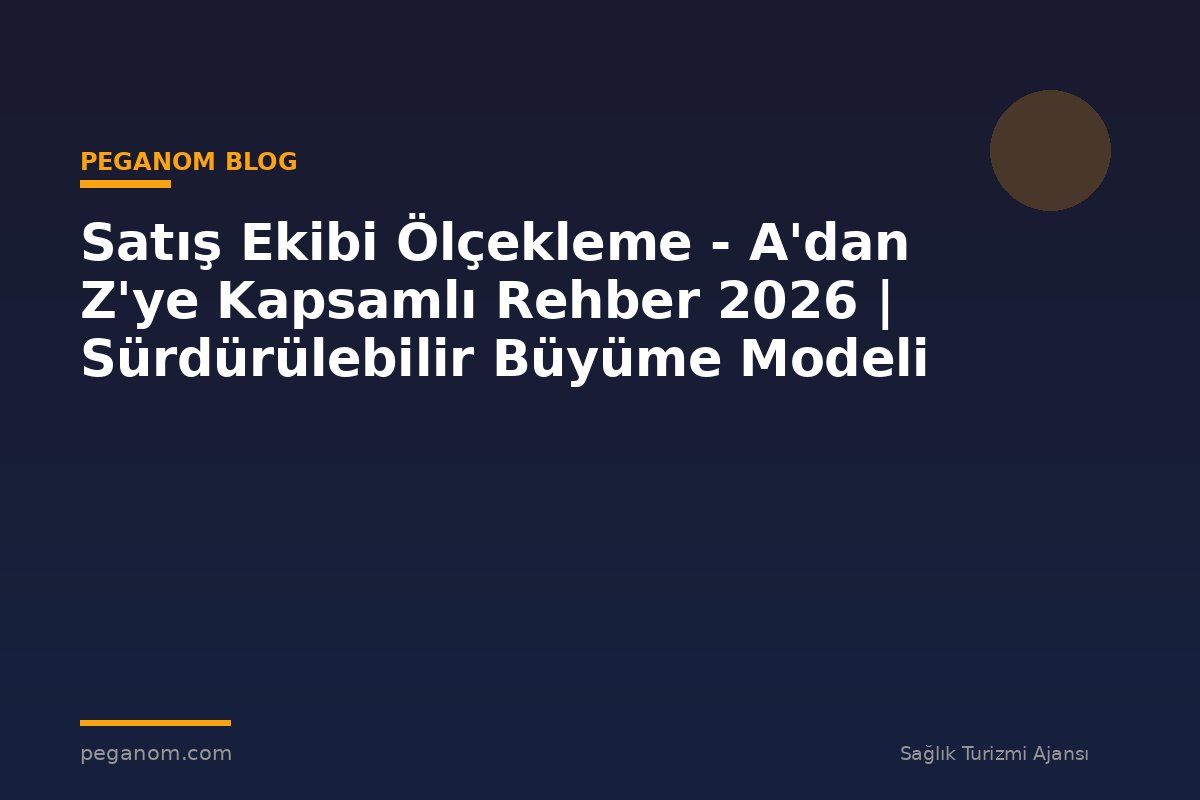 Satış Ekibi Ölçekleme - A'dan Z'ye Kapsamlı Rehber 2026 | Sürdürülebilir Büyüme Modeli