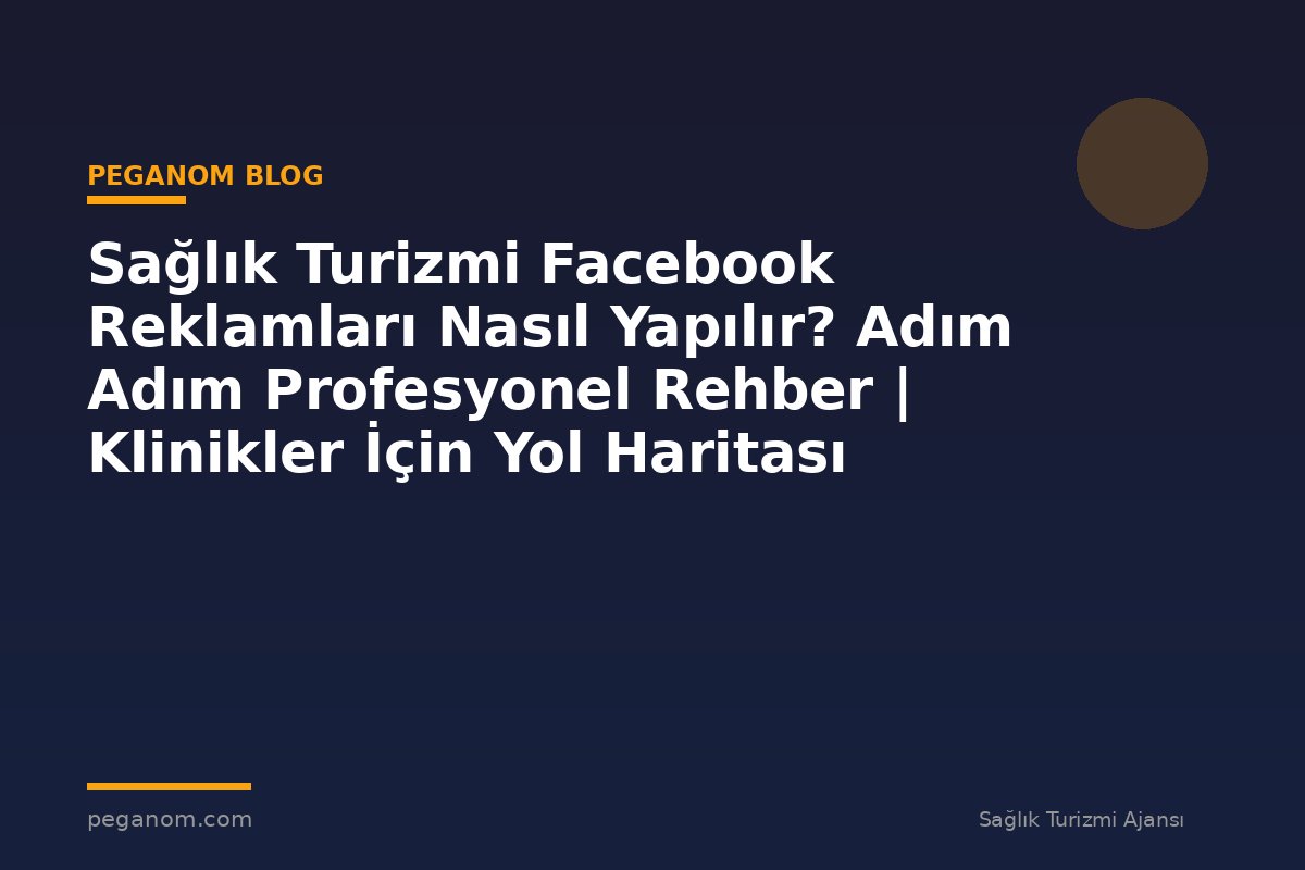 Sağlık Turizmi Facebook Reklamları Nasıl Yapılır? Adım Adım Profesyonel Rehber | Klinikler İçin Yol Haritası