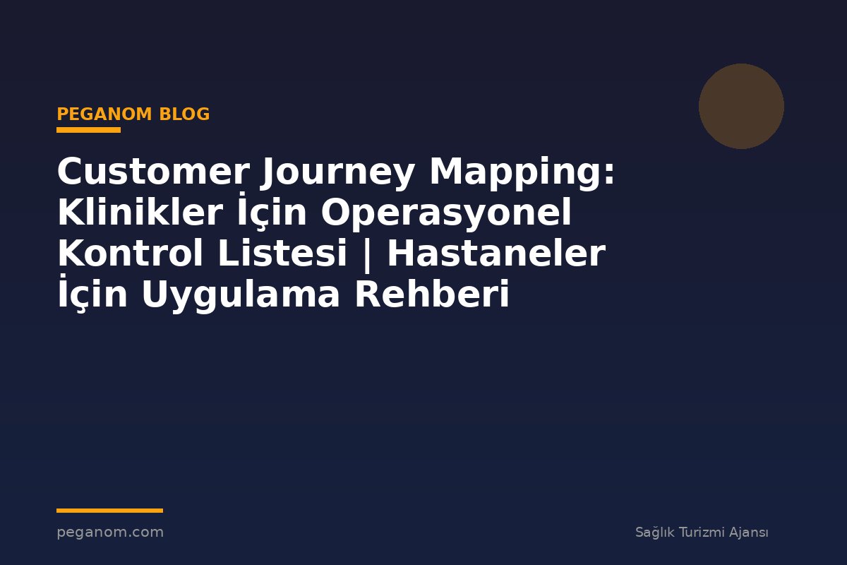 Customer Journey Mapping: Klinikler İçin Operasyonel Kontrol Listesi | Hastaneler İçin Uygulama Rehberi