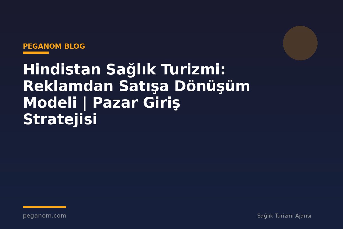 Hindistan Sağlık Turizmi: Reklamdan Satışa Dönüşüm Modeli | Pazar Giriş Stratejisi