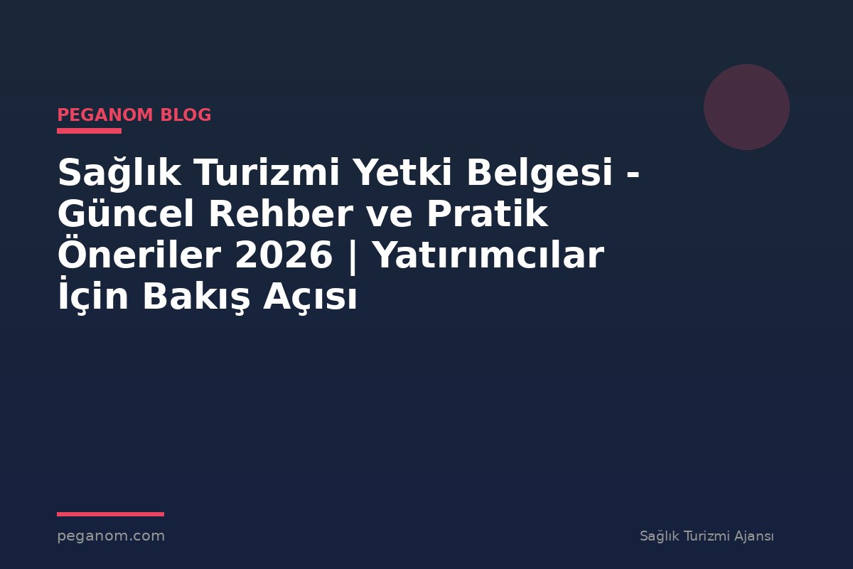Sağlık Turizmi Yetki Belgesi - Güncel Rehber ve Pratik Öneriler 2026 | Yatırımcılar İçin Bakış Açısı