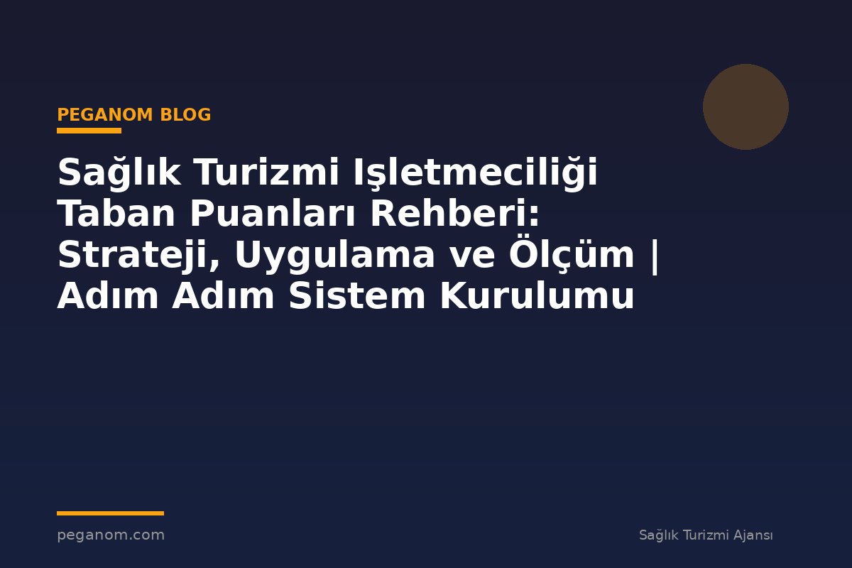 Sağlık Turizmi Işletmeciliği Taban Puanları Rehberi: Strateji, Uygulama ve Ölçüm | Adım Adım Sistem Kurulumu