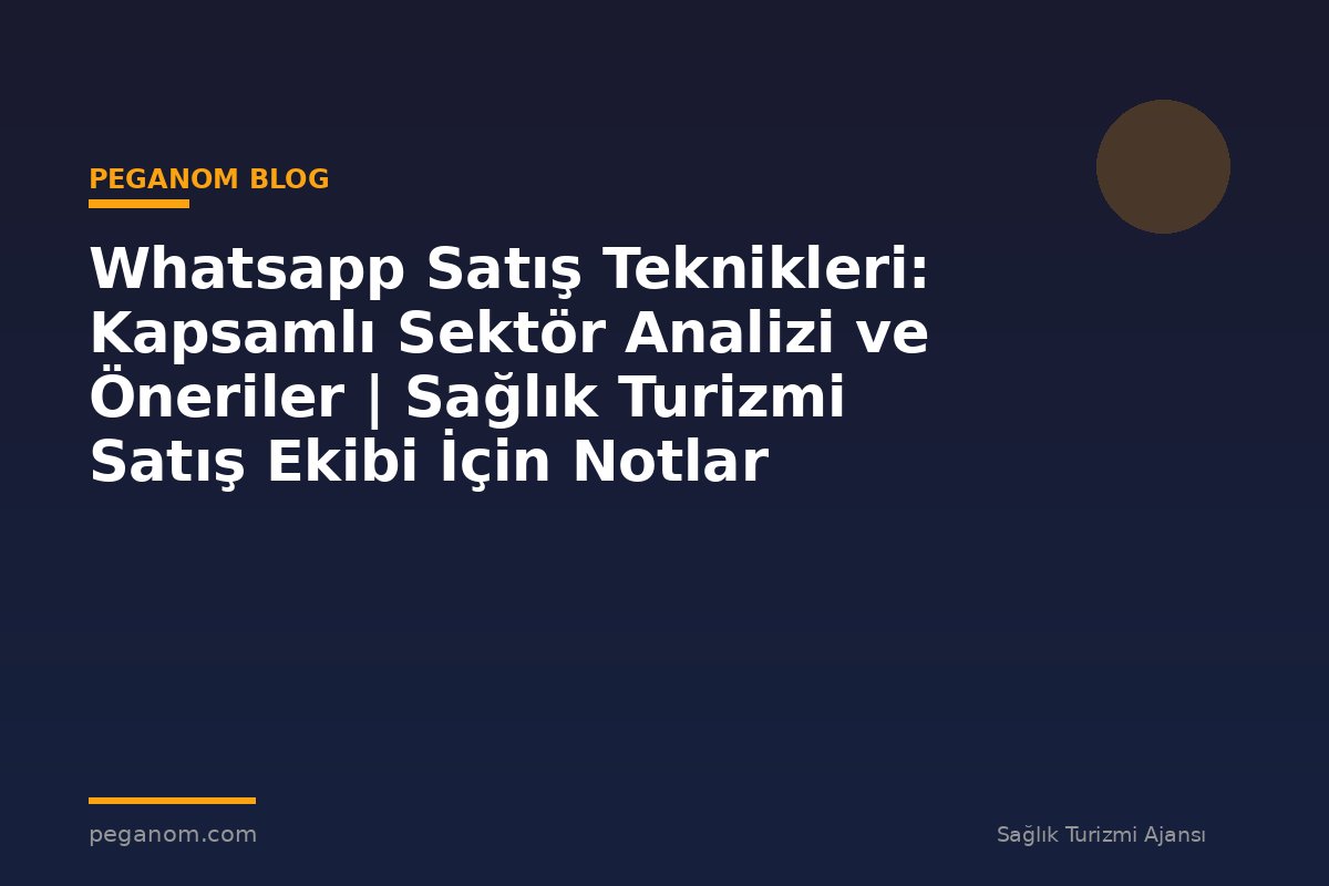 Whatsapp Satış Teknikleri: Kapsamlı Sektör Analizi ve Öneriler | Sağlık Turizmi Satış Ekibi İçin Notlar