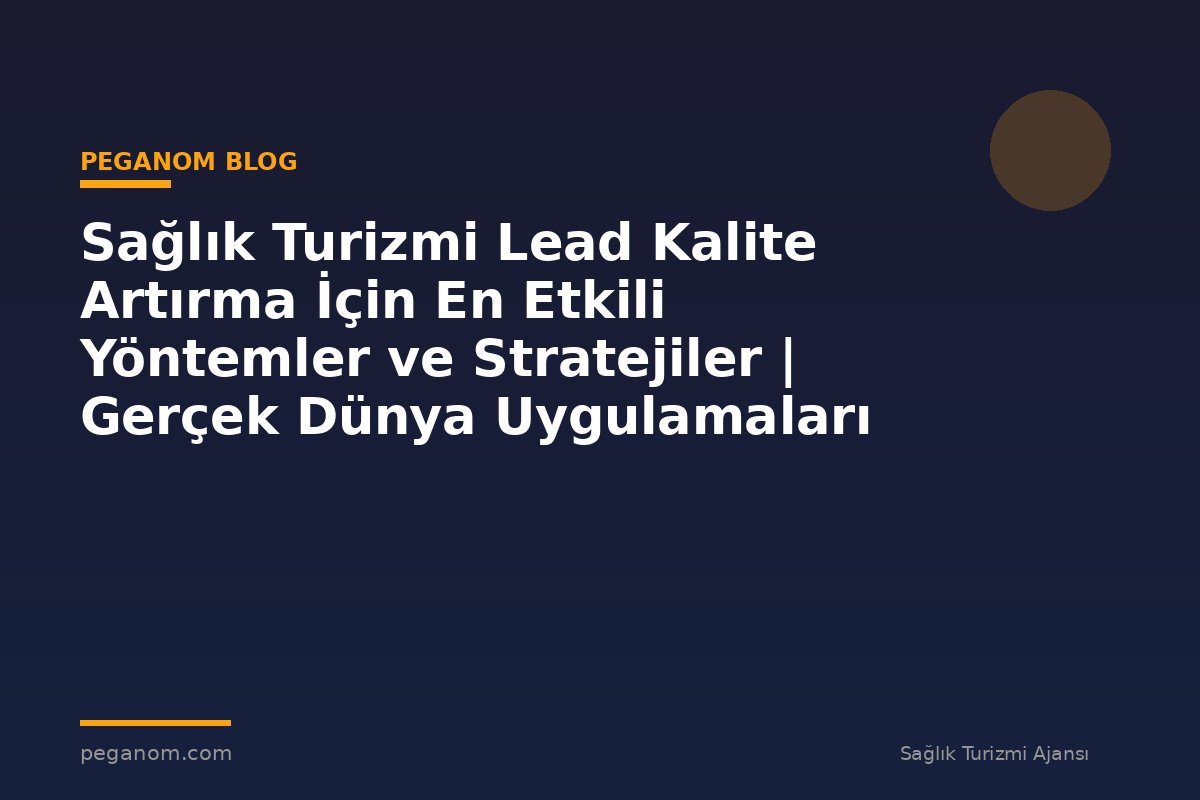 Sağlık Turizmi Lead Kalite Artırma İçin En Etkili Yöntemler ve Stratejiler | Gerçek Dünya Uygulamaları