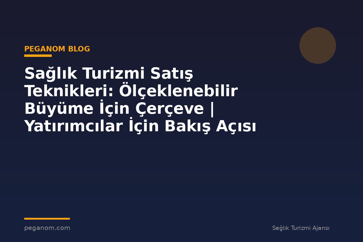 Sağlık Turizmi Satış Teknikleri: Ölçeklenebilir Büyüme İçin Çerçeve | Yatırımcılar İçin Bakış Açısı