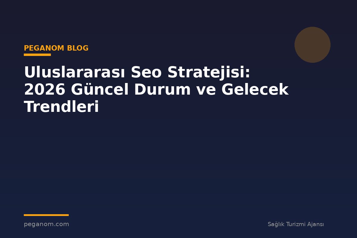 Uluslararası Seo Stratejisi: 2026 Güncel Durum ve Gelecek Trendleri