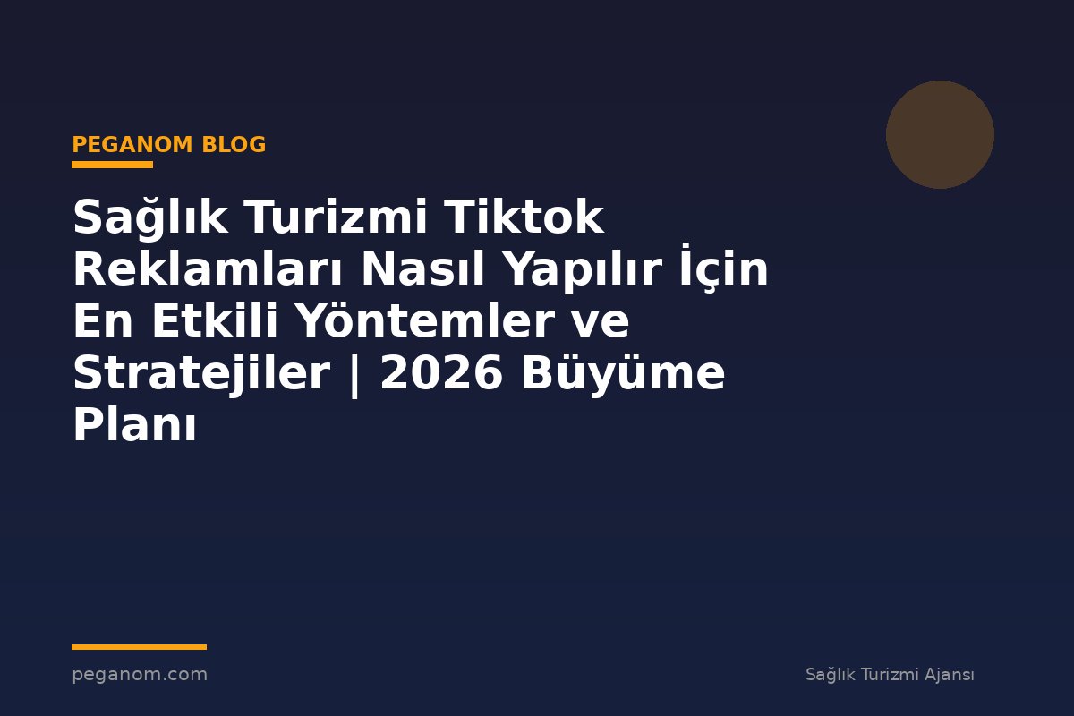 Sağlık Turizmi Tiktok Reklamları Nasıl Yapılır İçin En Etkili Yöntemler ve Stratejiler | 2026 Büyüme Planı