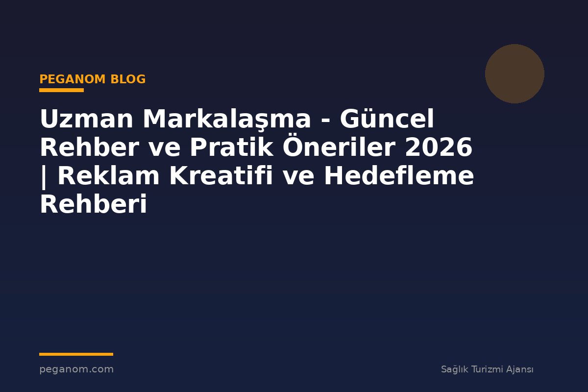 Uzman Markalaşma - Güncel Rehber ve Pratik Öneriler 2026 | Reklam Kreatifi ve Hedefleme Rehberi