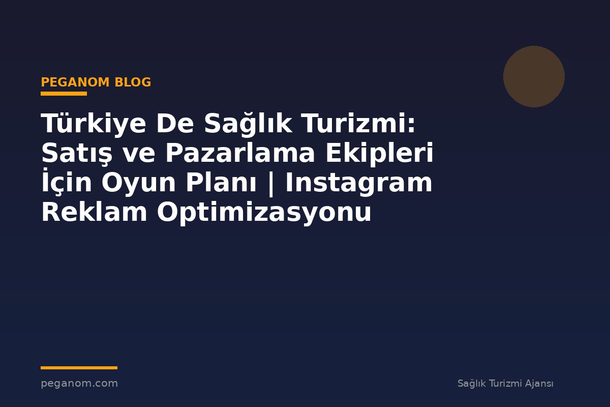 Türkiye De Sağlık Turizmi: Satış ve Pazarlama Ekipleri İçin Oyun Planı | Instagram Reklam Optimizasyonu
