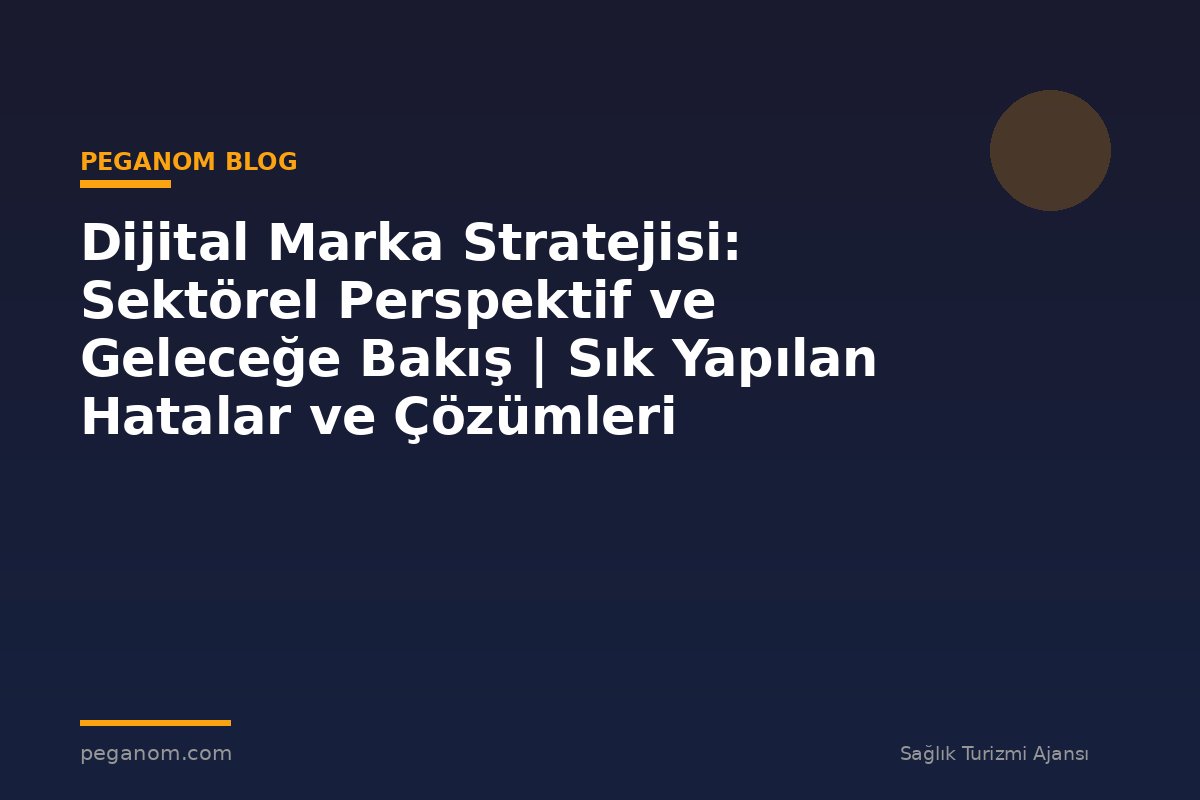 Dijital Marka Stratejisi: Sektörel Perspektif ve Geleceğe Bakış | Sık Yapılan Hatalar ve Çözümleri