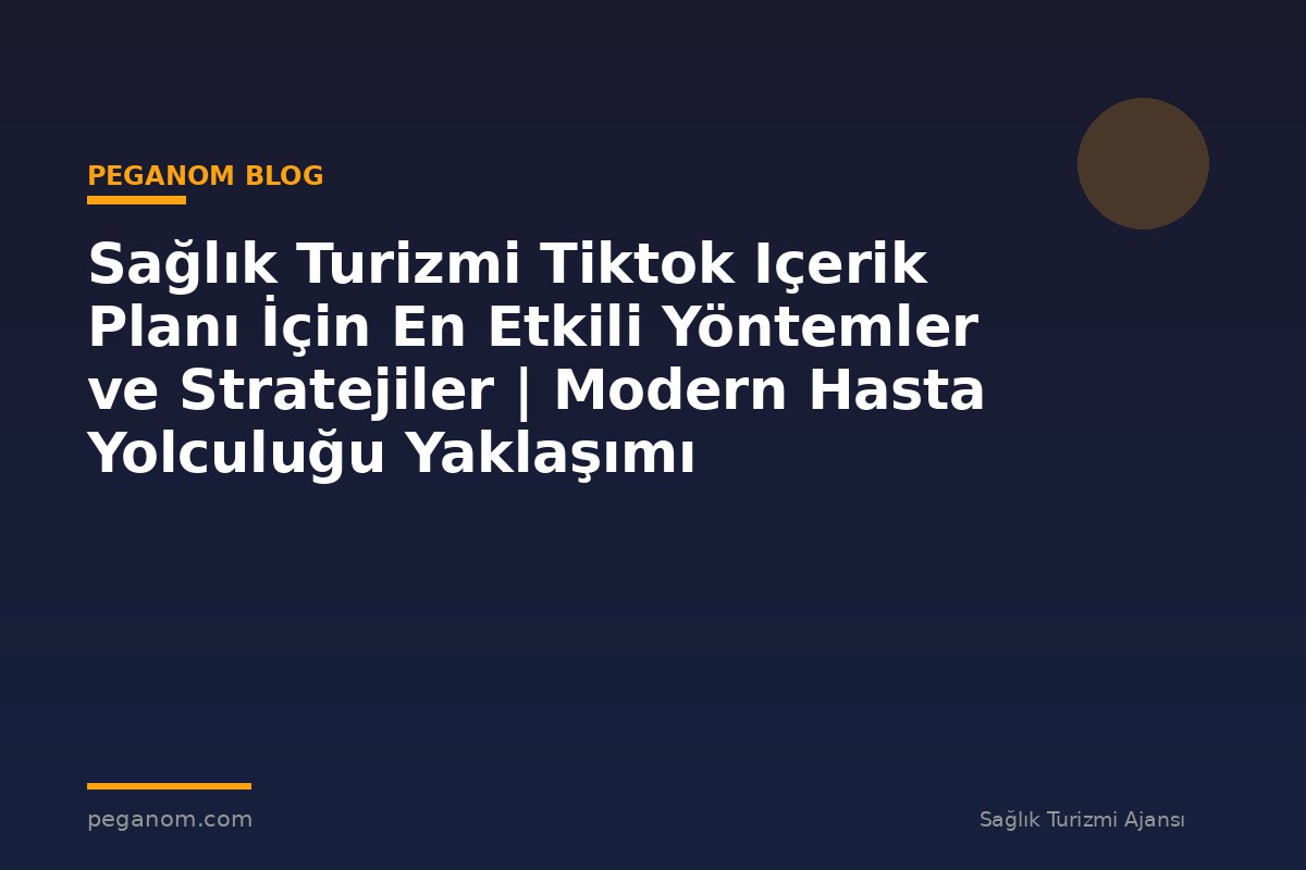 Sağlık Turizmi Tiktok Içerik Planı İçin En Etkili Yöntemler ve Stratejiler | Modern Hasta Yolculuğu Yaklaşımı