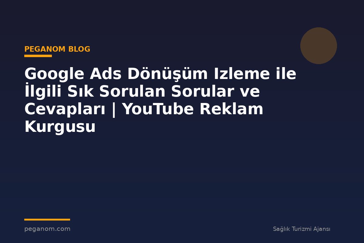Google Ads Dönüşüm Izleme ile İlgili Sık Sorulan Sorular ve Cevapları | YouTube Reklam Kurgusu