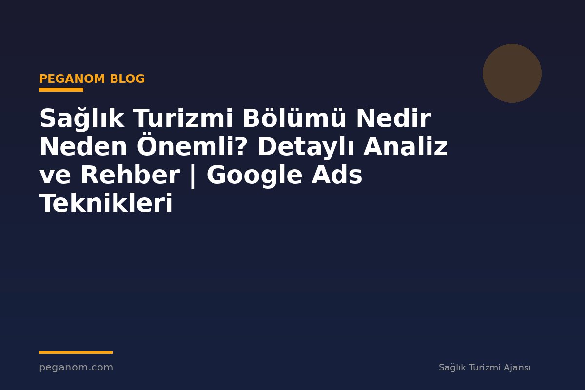 Sağlık Turizmi Bölümü Nedir Neden Önemli? Detaylı Analiz ve Rehber | Google Ads Teknikleri