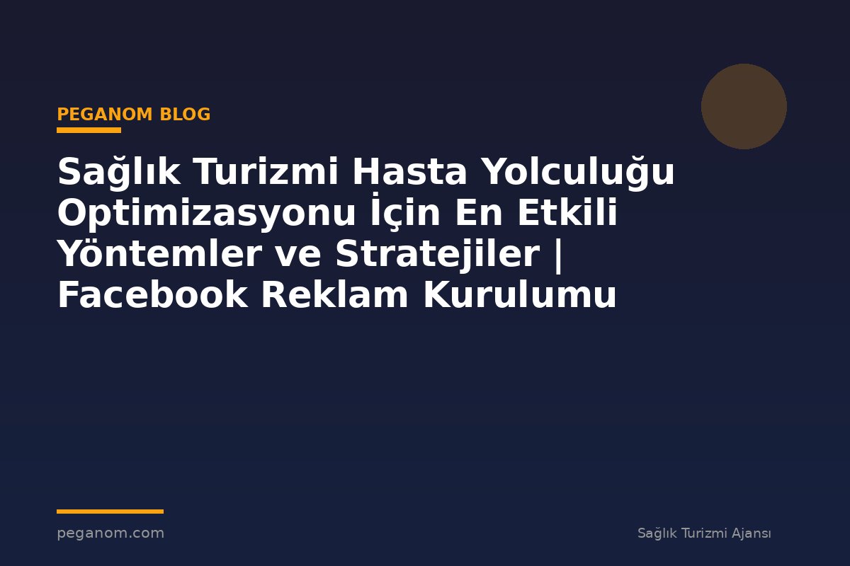 Sağlık Turizmi Hasta Yolculuğu Optimizasyonu İçin En Etkili Yöntemler ve Stratejiler | Facebook Reklam Kurulumu
