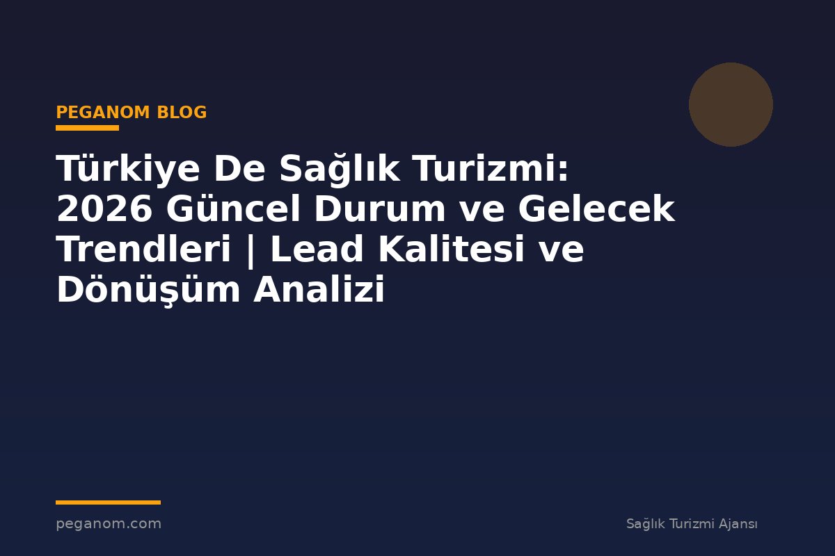 Türkiye De Sağlık Turizmi: 2026 Güncel Durum ve Gelecek Trendleri | Lead Kalitesi ve Dönüşüm Analizi