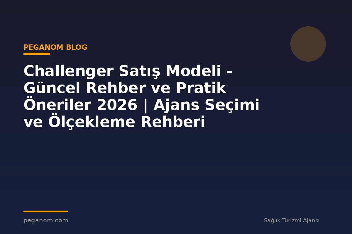 Challenger Satış Modeli - Güncel Rehber ve Pratik Öneriler 2026 | Ajans Seçimi ve Ölçekleme Rehberi