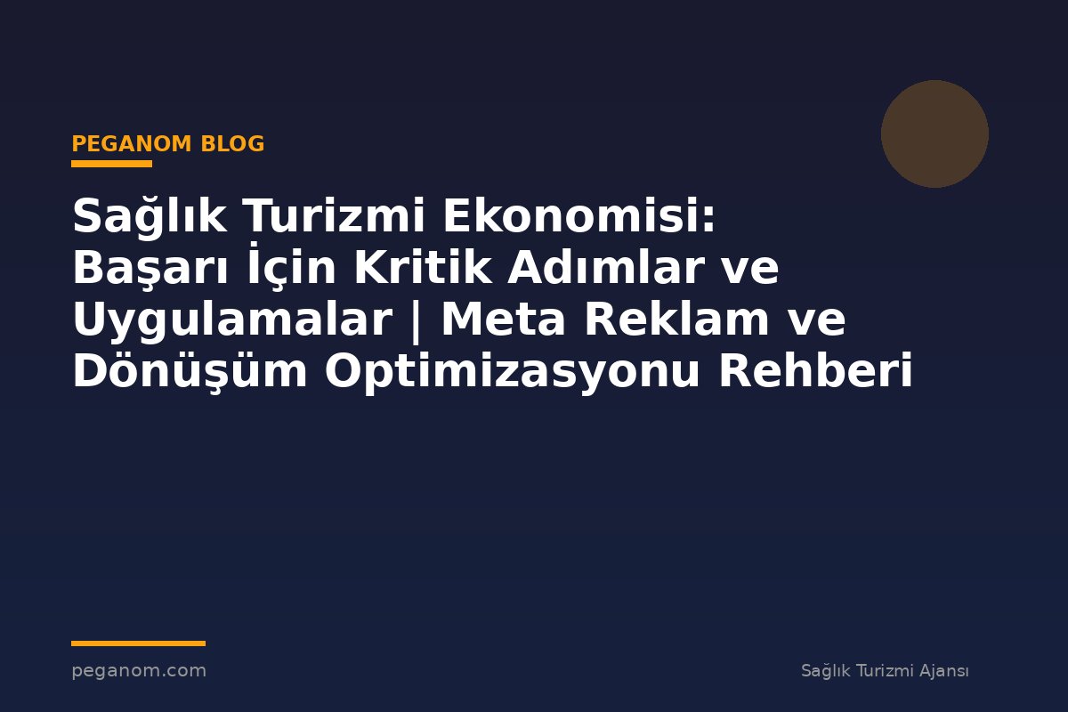 Sağlık Turizmi Ekonomisi: Başarı İçin Kritik Adımlar ve Uygulamalar | Meta Reklam ve Dönüşüm Optimizasyonu Rehberi
