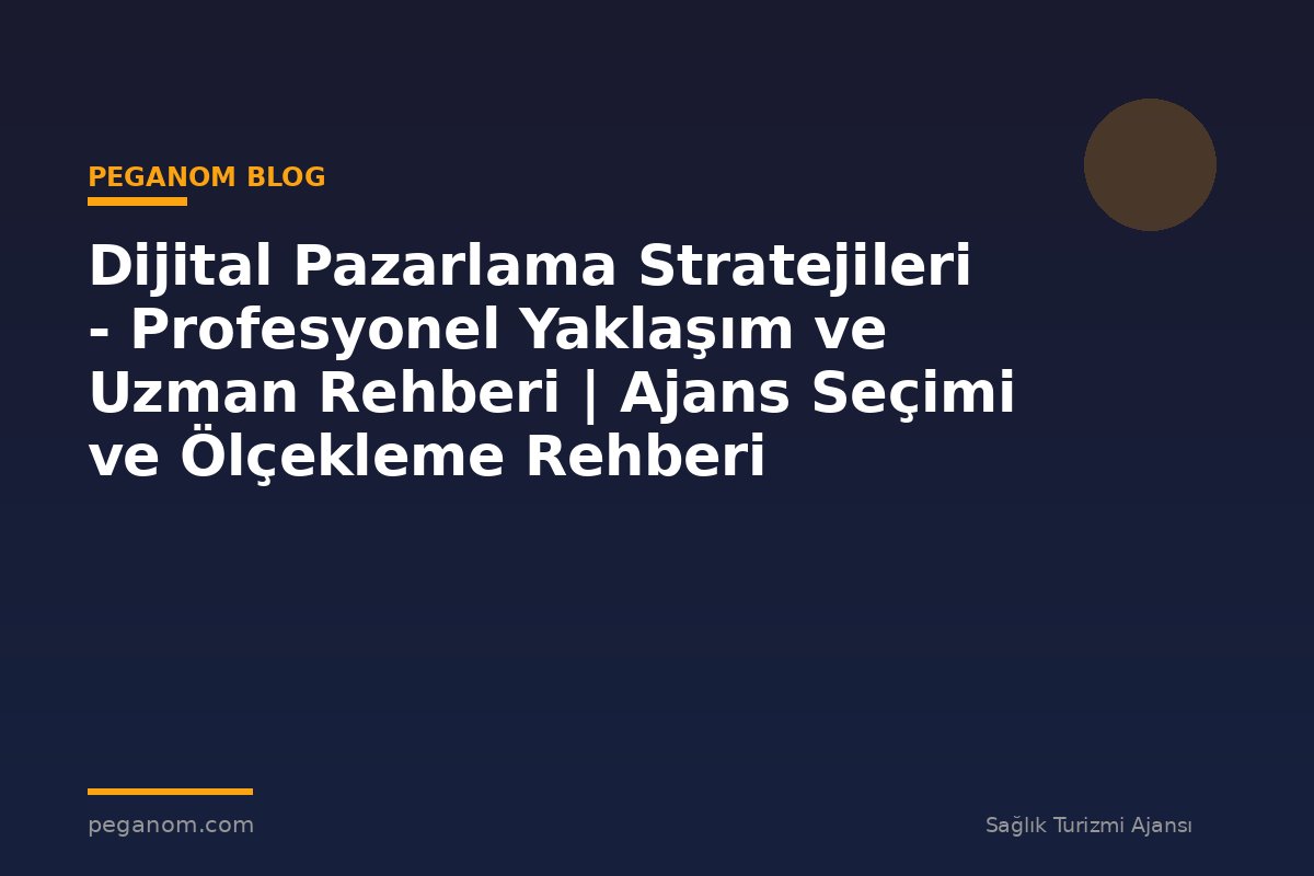 Dijital Pazarlama Stratejileri - Profesyonel Yaklaşım ve Uzman Rehberi | Ajans Seçimi ve Ölçekleme Rehberi