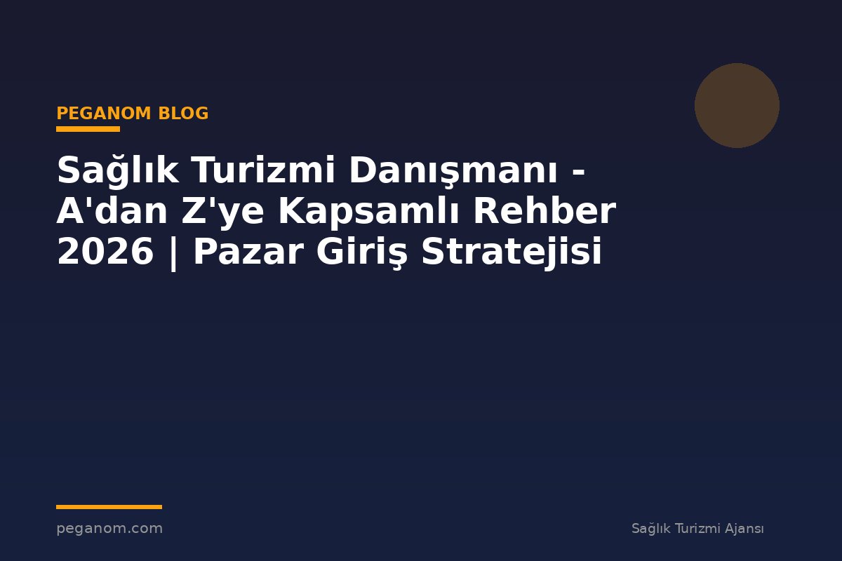 Sağlık Turizmi Danışmanı - A'dan Z'ye Kapsamlı Rehber 2026 | Pazar Giriş Stratejisi