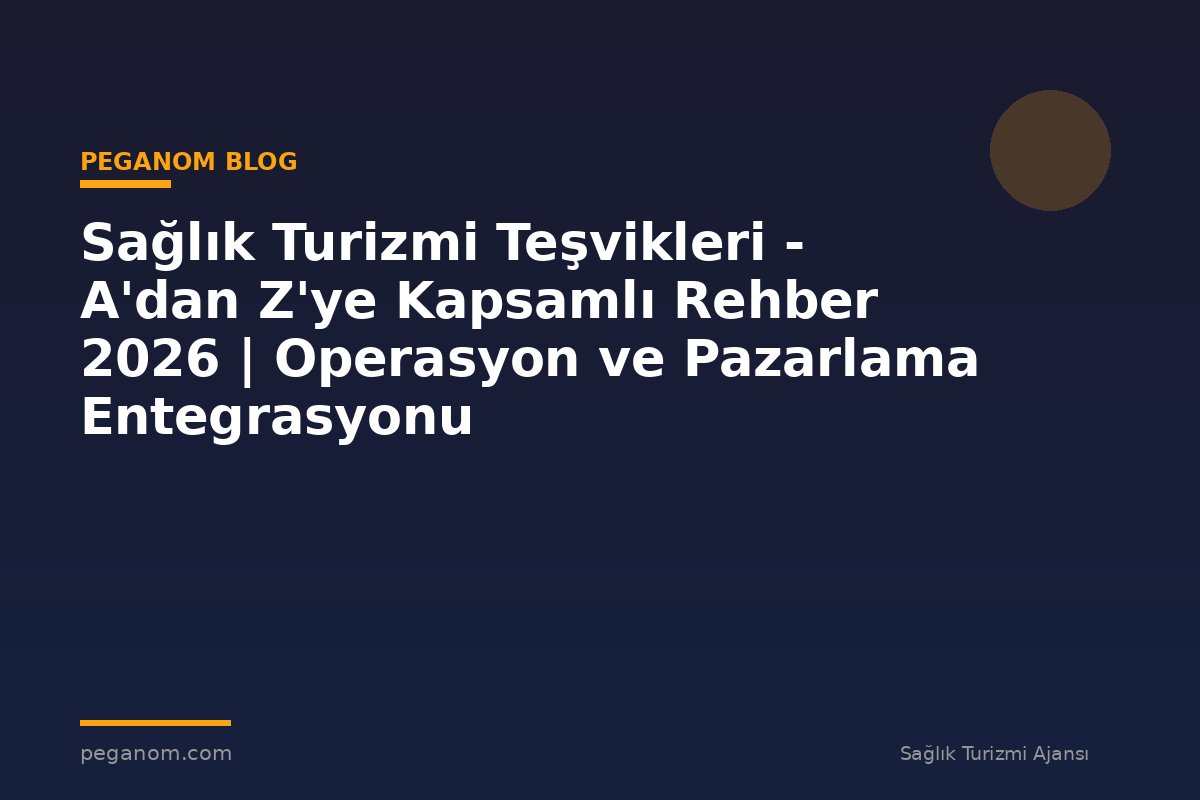Sağlık Turizmi Teşvikleri - A'dan Z'ye Kapsamlı Rehber 2026 | Operasyon ve Pazarlama Entegrasyonu